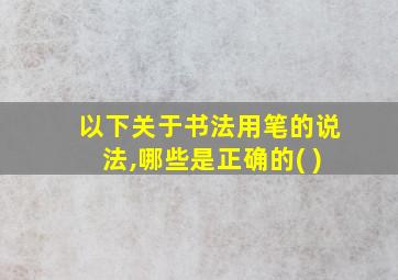 以下关于书法用笔的说法,哪些是正确的( )